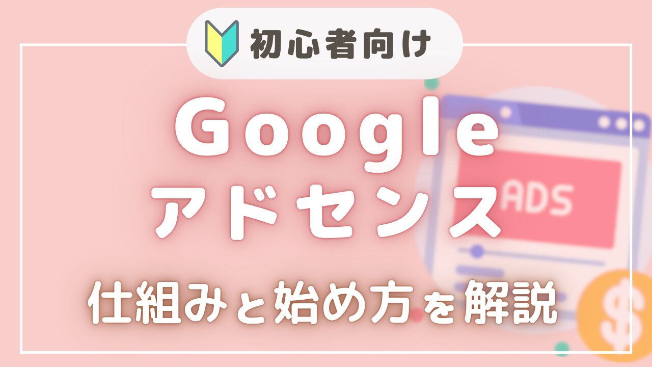 『初心者向け』Googleアドセンスとは？仕組みや始め方を図解で超わかりやすく解説🌸