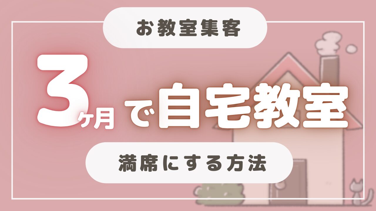 3ヶ月で自宅教室を満席にする集客方法まとめ